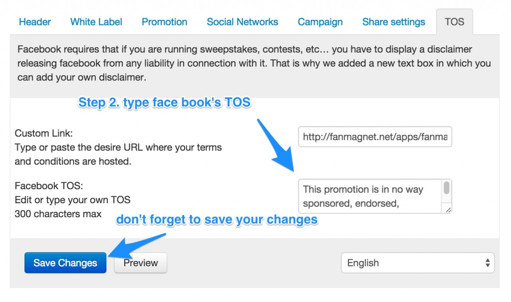 Facebook requires that if you are running sweepstakes, contests, etc… you have to display a disclaimer releasing facebook from any liability in connection with it. That is why we added a new text box in which you can add your own disclaimer.